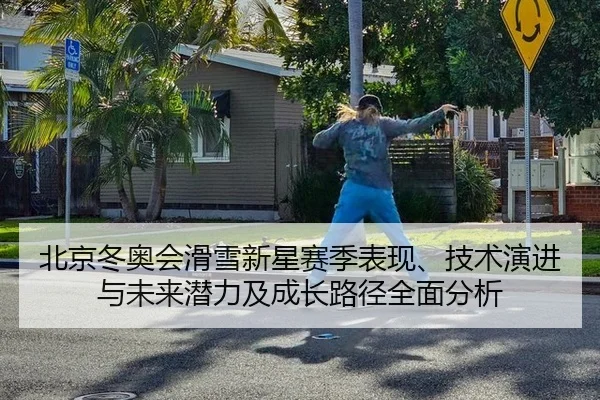 北京冬奥会滑雪新星赛季表现、技术演进与未来潜力及成长路径全面分析