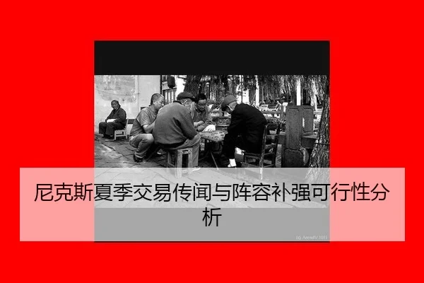 尼克斯夏季交易传闻与阵容补强可行性分析