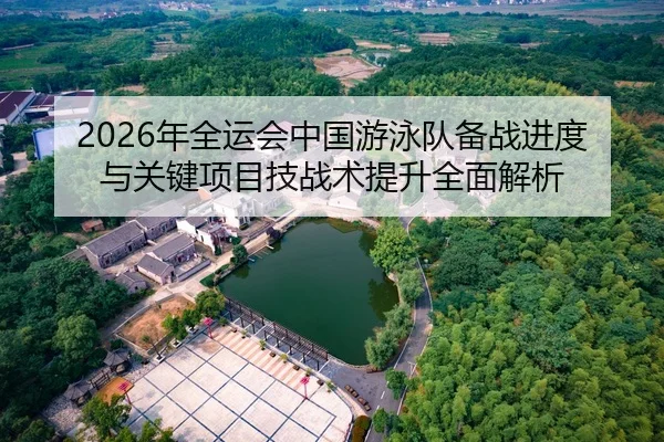 2026年全运会中国游泳队备战进度与关键项目技战术提升全面解析
