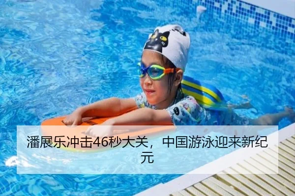 潘展乐冲击46秒大关，中国游泳迎来新纪元