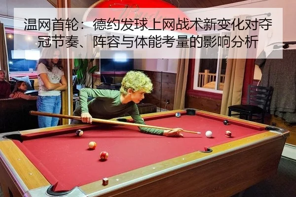 温网首轮：德约发球上网战术新变化对夺冠节奏、阵容与体能考量的影响分析