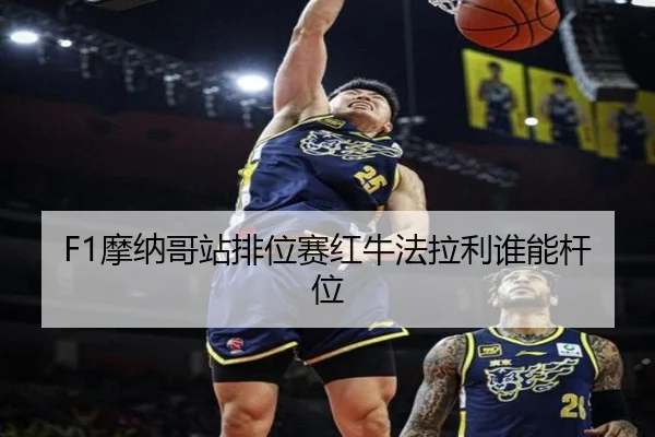 F1摩纳哥站排位赛红牛法拉利谁能杆位