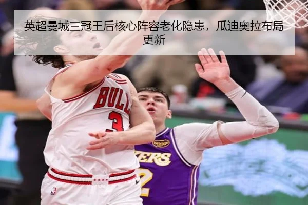 英超曼城三冠王后核心阵容老化隐患，瓜迪奥拉布局更新