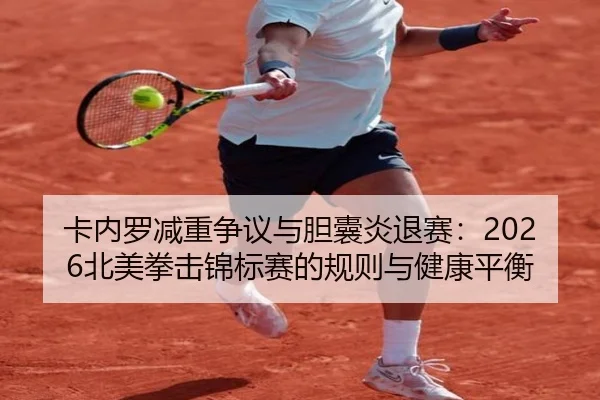 卡内罗减重争议与胆囊炎退赛：2026北美拳击锦标赛的规则与健康平衡
